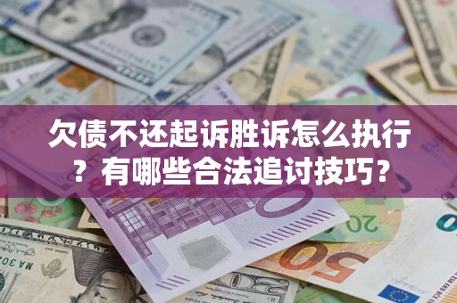 武汉欠债不还起诉胜诉怎么执行？有哪些合法追讨技巧？